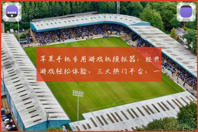 苹果手机专用游戏机模拟器，经典游戏轻松体验，三大热门平台，一触即达
